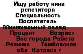 Ищу работу няни, репетитора › Специальность ­ Воспитатель › Минимальный оклад ­ 300 › Процент ­ 5 › Возраст ­ 28 - Все города Работа » Резюме   . Тамбовская обл.,Котовск г.
